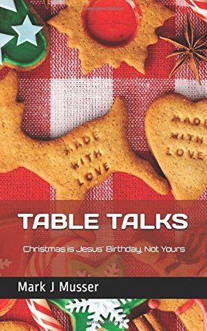 Read TABLE TALKS: Christmas is Jesus' Birthday Not Yours (30 Day Devotionals for Families) - Mark J. Musser | ePub