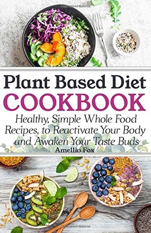 Read online Plant Based Diet Cookbook: Healthy, Simple Whole Food Recipes to Reactivate Your Body and Awaken Your Taste Buds - Amellia Fox | ePub