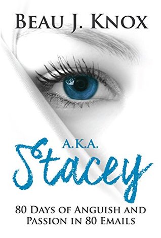 Read online AKA Stacey: 80 Days of Anguish and Passion in 80 Emails -- A Novella - Beau J. Knox file in PDF
