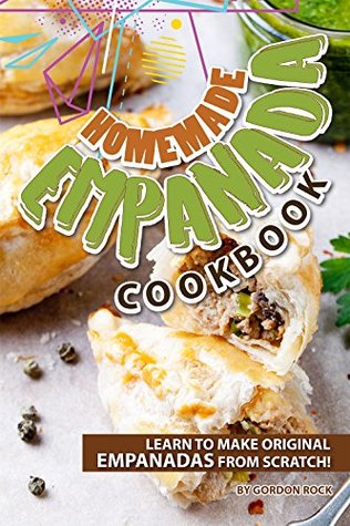 Read Homemade Empanada Cookbook: Learn to Make Original Empanadas from Scratch! - Gordon Rock | ePub