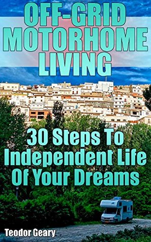 Read online Off-Grid Motorhome Living: 30 Steps To Independent Life Of Your Dreams - Teodor Geary file in PDF