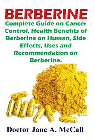 Read Berberine: Complete Guide on Cancer Control, Health Benefits of Berberine on Human, Side Effects, Uses and Recommendation on Berberine. - Jane A. McCall | PDF