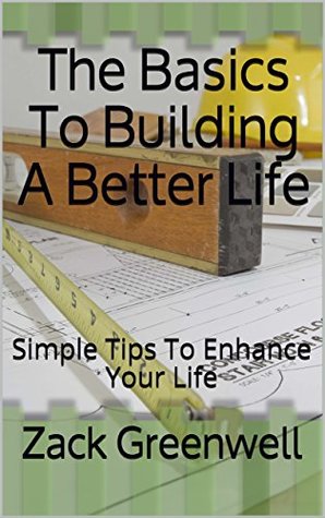 Download The Basics To Building A Better Life: Simple Tips To Enhance Your Life - Zack Greenwell file in PDF