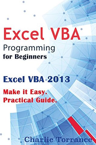 Read online Excel VBA Programming for Beginners: Excel VBA 2013. Make it Easy. Practical Guide - Charlie Torrance file in PDF