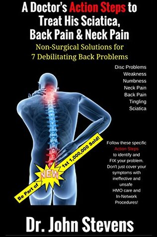 Read online A Doctor's Action Steps to Treat His Sciatica, Back Pain & Neck Pain: Non-Surgical Solutions for 7 Debilitating Back Problems - Dr. John Stevens file in ePub