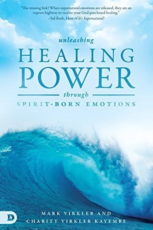 Read online Unleashing Healing Power Through Spirit-Born Emotions: Experiencing God Through Kingdom Emotions - Mark Virkler | PDF