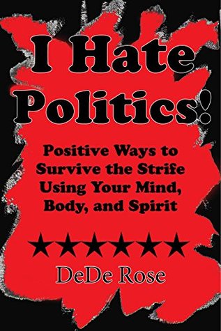 Read I Hate Politics!: Positive Ways to Survive the Strife Using Your Mind, Body, and Spirit - DeDe Rose | ePub