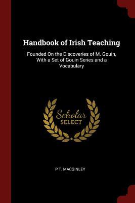 Download Handbook of Irish Teaching: Founded on the Discoveries of M. Gouin, with a Set of Gouin Series and a Vocabulary - P T Macginley | PDF