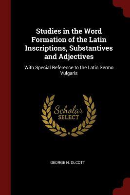 Download Studies in the Word Formation of the Latin Inscriptions, Substantives and Adjectives: With Special Reference to the Latin Sermo Vulgaris - George N Olcott file in ePub
