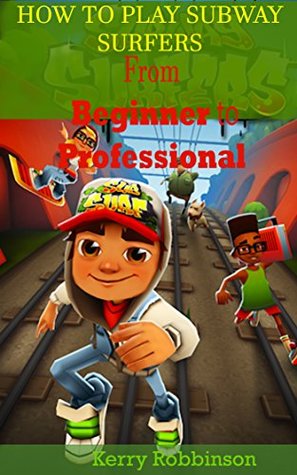Download HOW TO PLAY SUBWAY SURFERS: From Beginner to Professional - Kerry Robbinson | PDF