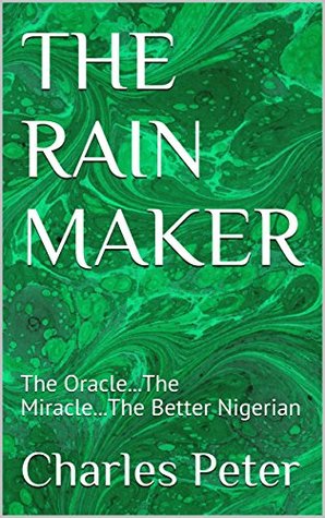 Read online THE RAIN MAKER : The OracleThe MiracleThe Better Nigerian - Charles Peter | ePub