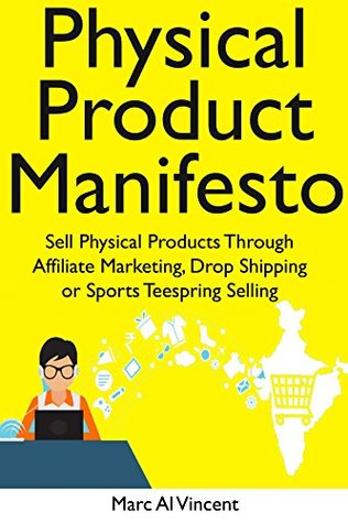 Read online Physical Product Manifesto - 2018: Sell Physical Products Through Affiliate Marketing, Drop Shipping or Sports Teespring Selling (How to Start a Profitable Online Store) - Marc Al Vincent file in ePub