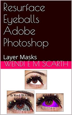 Read online Resurface Eyeballs Adobe Photoshop: Layer Masks (Photoshop Tutorials Made Easy by Wendi E M Scarth Book 32) - Wendi E.M. Scarth file in PDF