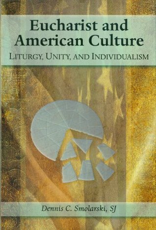 Read online Eucharist and American Culture: Liturgy, Unity, and Individualism - Dennis C. Smolarski | PDF