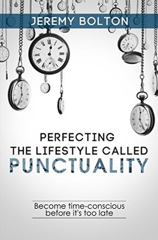 Read Perfecting the Lifestyle called Punctuality: Become time-conscious before it's too late - Jeremy Bolton | PDF