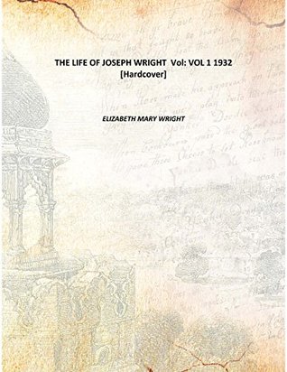 Read THE LIFE OF JOSEPH WRIGHT Volume VOL 1 1932 [Hardcover] - Elizabeth Mary Wright | PDF