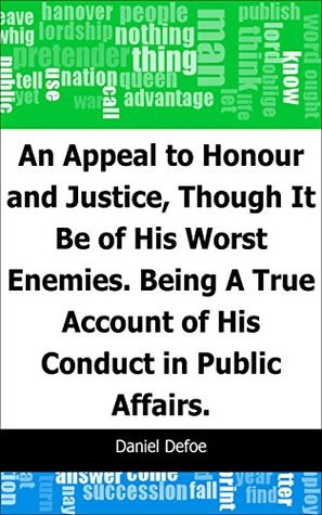 Read online An Appeal to Honour and Justice, Though It Be of His Worst Enemies.: Being A True Account of His Conduct in Public Affairs. - Daniel Defoe | PDF