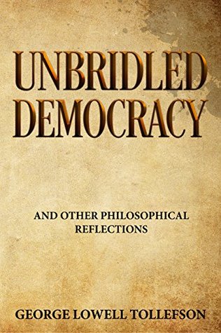 Read online Unbridled Democracy and Other Philosophical Reflections - George Lowell Tollefson | ePub