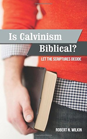 Download Is Calvinism Biblical? Let the Scriptures Decide - Robert N Wilkin | PDF