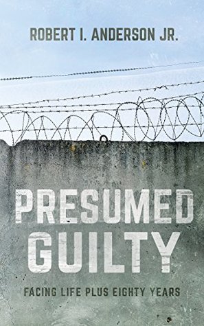 Download Presumed Guilty: Facing Life Plus Eighty Years - Robert I. Anderson Jr. | PDF
