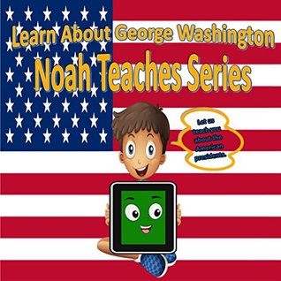 Read online Learn About George Washington : Noah Teaches Series: United States Presidents, American Leaders, American Government (Noah Teaches Presidents Book 1) - Jesse Lindberg file in PDF