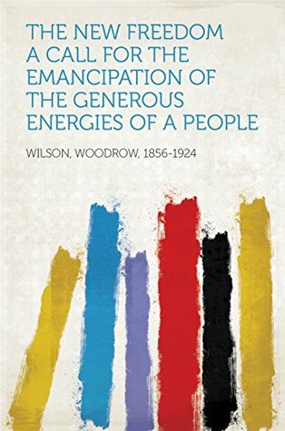 Read The New Freedom A Call For the Emancipation of the Generous Energies of a People - Woodrow Wilson | ePub
