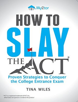 Read How to Slay the ACT: Proven Strategies to Help you Conquer the College Entrance Exam - Tina Wiles file in PDF
