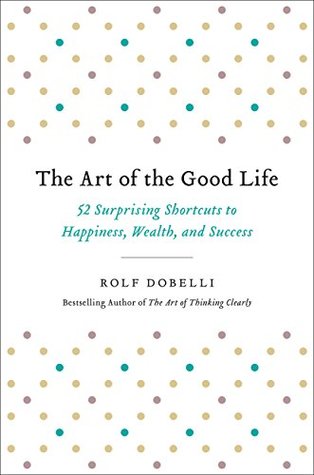 Read online The Art of the Good Life: 52 Surprising Shortcuts to Happiness, Wealth, and Success - Rolf Dobelli | ePub