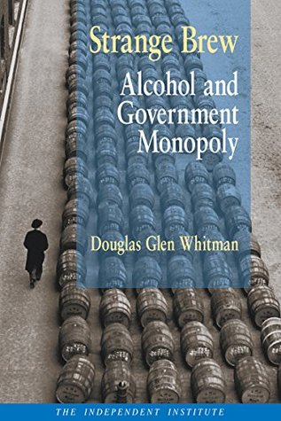 Read Strange Brew: Alcohol and Government Monopoly - Glen Whitman | PDF