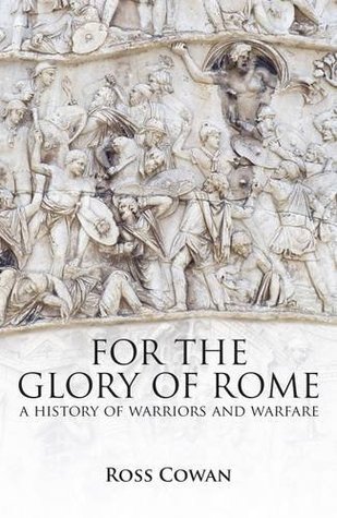 Download For the Glory of Rome: A History of Warriors and Warfare - Ross Cowan | ePub