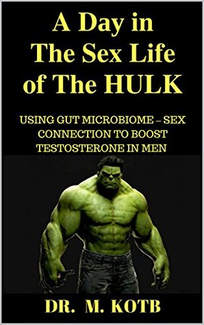 Read A Dау In The Sex Life Оf The HULK : THE REVOLUTIONARY STEP BY STEP PROVEN GUIDE FOR USING GUT MICROBIOME – SEX CONNECTION TO BOOST TESTOSTERONE IN MEN  hеаlth And Cure Erectile Dysfunction) - Dr. Kotb file in ePub