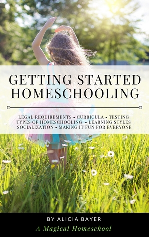 Read Getting Started Homeschooling: Everything You Need to Know About Legal Requirements, Curricula, Testing, Types of Homeschooling, Learning Styles, Socialization and Making It Fun for Everyone - Alicia Bayer | ePub