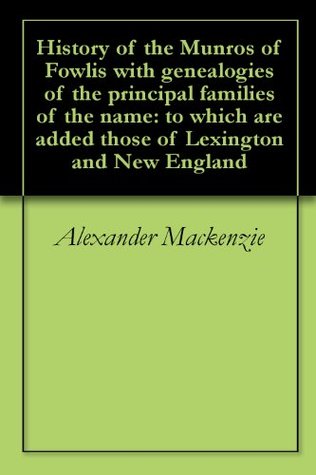 Read online History of the Munros of Fowlis with genealogies of the principal families of the name: to which are added those of Lexington and New England - Alexander Mackenzie | PDF