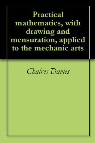 Download Practical mathematics, with drawing and mensuration, applied to the mechanic arts - Chalres Davies file in ePub
