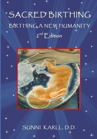 Read Sacred Birthing: Birthing a New Humanity, 2nd Edition, 2017 - D.D, Sunni Karll | ePub