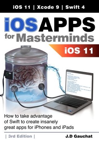 Read iOS Apps for Masterminds 3rd Edition: How to take advantage of Swift 4, iOS 11, and Xcode 9 to create insanely great apps for iPhones and iPads - J.D Gauchat file in PDF