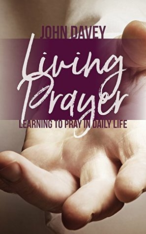 Read online Living Prayer: Learning to Pray in Daily Life - John Davey | ePub
