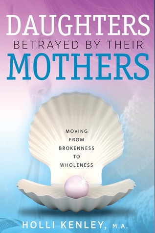 Read online Daughters Betrayed By Their Mothers: Moving From Brokenness To Wholeness - Holli Kenley file in PDF