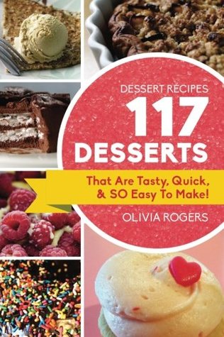 Download Dessert Recipes: 117 Desserts That Are Tasty, Quick & So Easy to Make! - Olivia Rogers | ePub