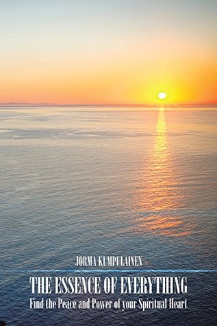 Read online The Essence of Everything: Find the Peace and Power of Your Spiritual Heart - Jorma Kumpulainen file in PDF