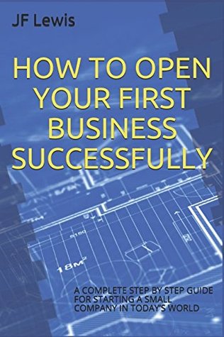 Download HOW TO OPEN YOUR FIRST BUSINESS SUCCESSFULLY: A COMPLETE STEP BY STEP GUIDE FOR STARTING A SMALL COMPANY IN TODAY’S WORLD (Learning New Things) - JF Lewis | PDF