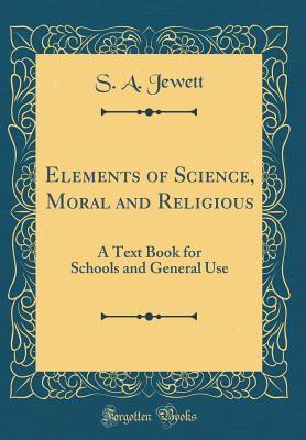 Download Elements of Science, Moral and Religious: A Text Book for Schools and General Use (Classic Reprint) - S a Jewett | PDF