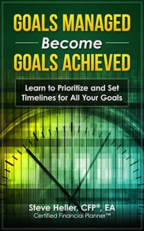 Download Goals Managed Become Goals Achieved: Learn to Prioritize and Set Timelines for All Your Goals - Steve Heller CFP EA | PDF