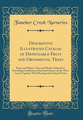 Download Descriptive Illustrated Catalog of Dependable Fruit and Ornamental Trees: Roses and Palms, Vines and Shrubs Adapted to Prevailing Conditions of Soil and Climate on the West Coast Together with Planting and Cultural Notes (Classic Reprint) - Fancher Creek Nurseries file in PDF
