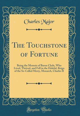 Download The Touchstone of Fortune: Being the Memoir of Baron Clyde, Who Lived, Thrived, and Fell in the Doleful, Reign of the So-Called Merry, Monarch, Charles II (Classic Reprint) - Charles Major file in ePub