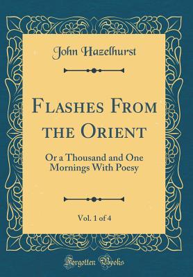 Download Flashes from the Orient, Vol. 1 of 4: Or a Thousand and One Mornings with Poesy (Classic Reprint) - John Hazelhurst file in ePub