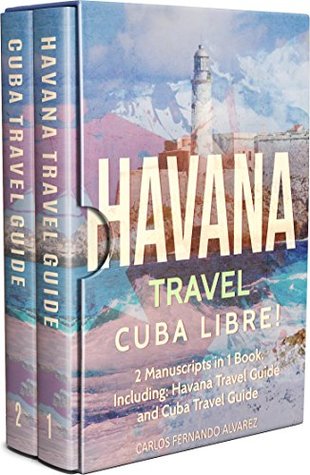 Read Havana Travel: Cuba Libre! 2 Manuscripts in 1 Book, Including: Havana Travel Guide and Cuba Travel Guide (Cuba Best Seller Book 4) - Carlos Fernando Alvarez | PDF
