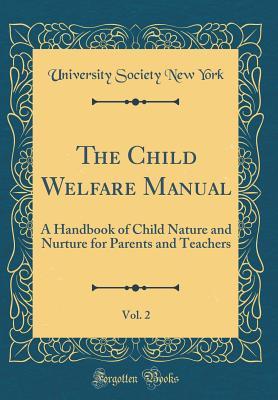 Download The Child Welfare Manual, Vol. 2: A Handbook of Child Nature and Nurture for Parents and Teachers (Classic Reprint) - University Society New York | PDF