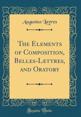 Download The Elements of Composition, Belles-Lettres, and Oratory (Classic Reprint) - Augustus Layres file in PDF