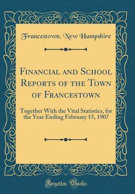 Read online Financial and School Reports of the Town of Francestown: Together with the Vital Statistics, for the Year Ending February 15, 1907 (Classic Reprint) - Francestown New Hampshire file in ePub